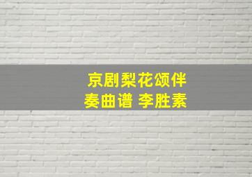 京剧梨花颂伴奏曲谱 李胜素